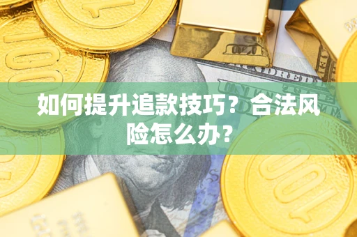 武汉如何提升追款技巧？合法风险怎么办？