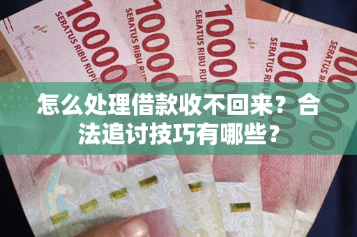 武汉怎么处理借款收不回来？合法追讨技巧有哪些？