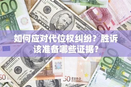 武汉如何应对代位权纠纷？胜诉该准备哪些证据？