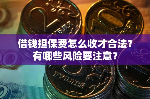 武汉借钱担保费怎么收才合法？有哪些风险要注意？