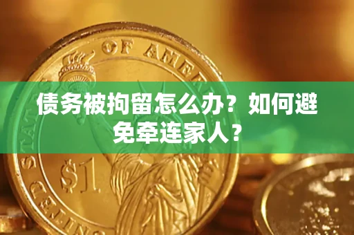 武汉债务被拘留怎么办？如何避免牵连家人？