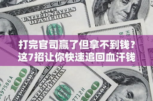 武汉打完官司赢了但拿不到钱？这7招让你快速追回血汗钱