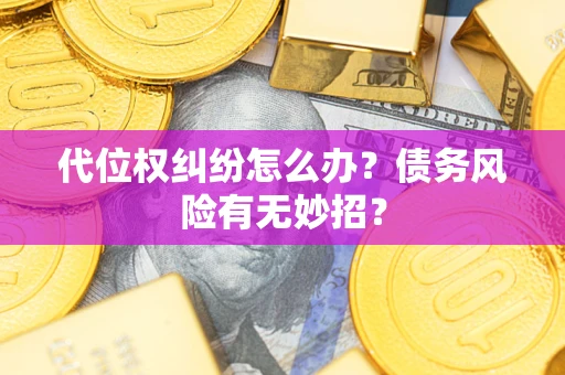 武汉代位权纠纷怎么办？债务风险有无妙招？