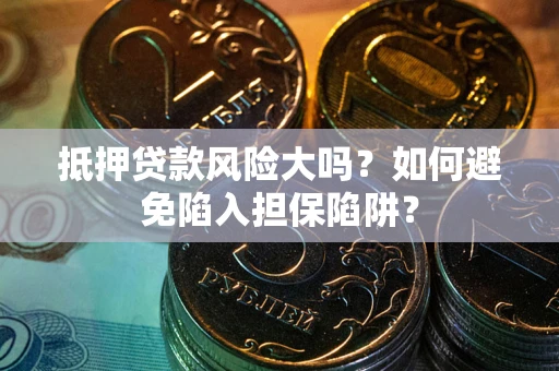 武汉抵押贷款风险大吗？如何避免陷入担保陷阱？