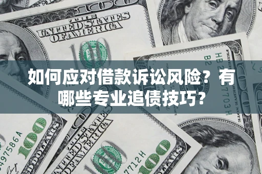 武汉如何应对借款诉讼风险？有哪些专业追债技巧？