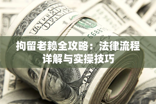 武汉拘留老赖全攻略：法律流程详解与实操技巧