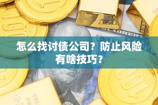 武汉怎么找讨债公司？防止风险有啥技巧？