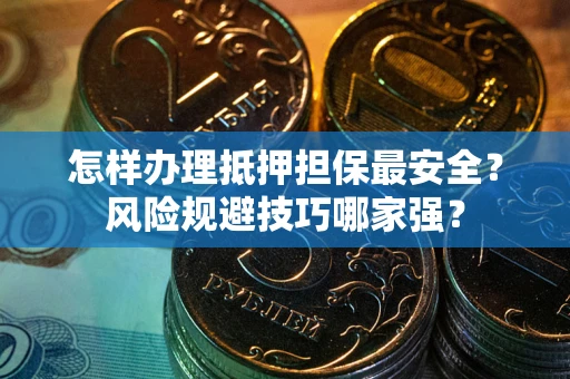 武汉怎样办理抵押担保最安全？风险规避技巧哪家强？