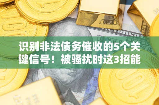 武汉识别非法债务催收的5个关键信号！被骚扰时这3招能救你