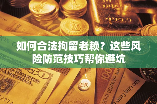 武汉如何合法拘留老赖？这些风险防范技巧帮你避坑