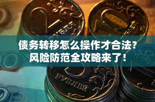 武汉债务转移怎么操作才合法？风险防范全攻略来了！