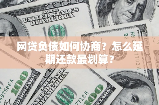 武汉网贷负债如何协商？怎么延期还款最划算？
