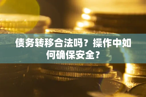 武汉债务转移合法吗？操作中如何确保安全？