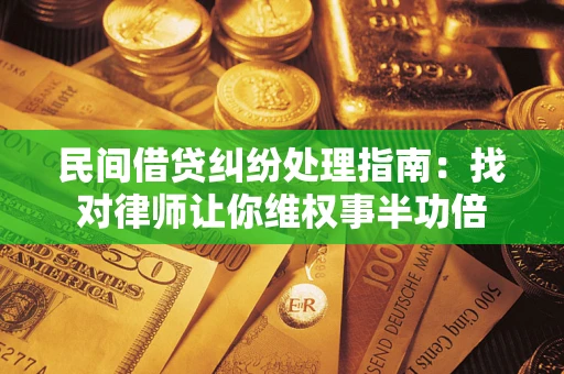武汉民间借贷纠纷处理指南：找对律师让你维权事半功倍