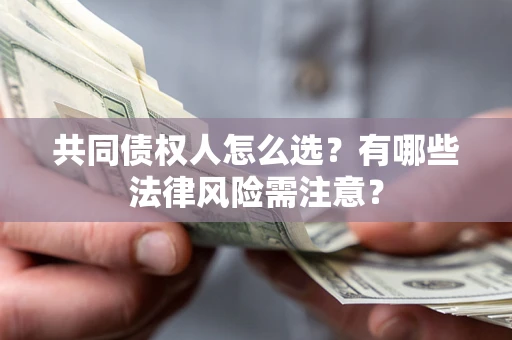 武汉共同债权人怎么选？有哪些法律风险需注意？