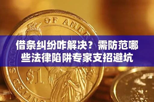 武汉借条纠纷咋解决？需防范哪些法律陷阱专家支招避坑
