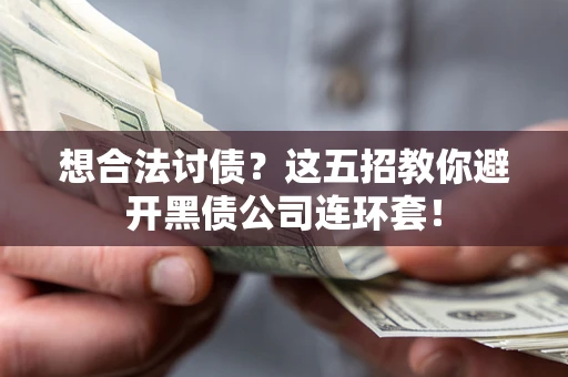 武汉想合法讨债？这五招教你避开黑债公司连环套！