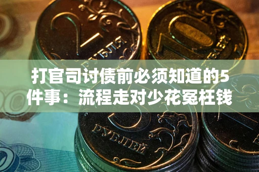 武汉打官司讨债前必须知道的5件事：流程走对少花冤枉钱