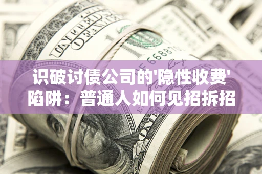 武汉识破讨债公司的'隐性收费'陷阱：普通人如何见招拆招？