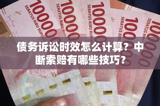 武汉债务诉讼时效怎么计算？中断索赔有哪些技巧？