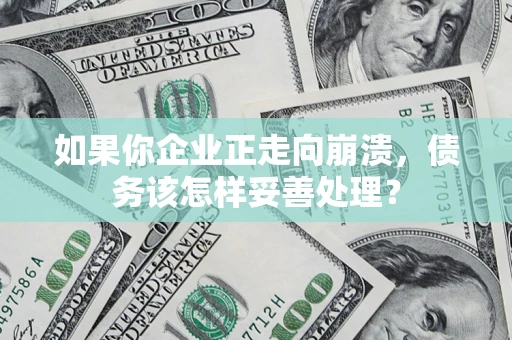 武汉如果你企业正走向崩溃，债务该怎样妥善处理？