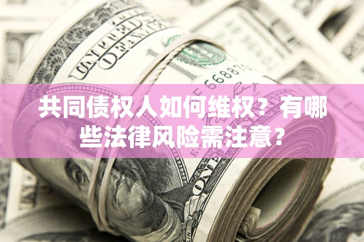 武汉共同债权人如何维权？有哪些法律风险需注意？