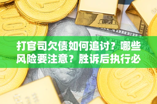 武汉打官司欠债如何追讨？哪些风险要注意？胜诉后执行必看！