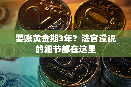 武汉要账黄金期3年？法官没说的细节都在这里