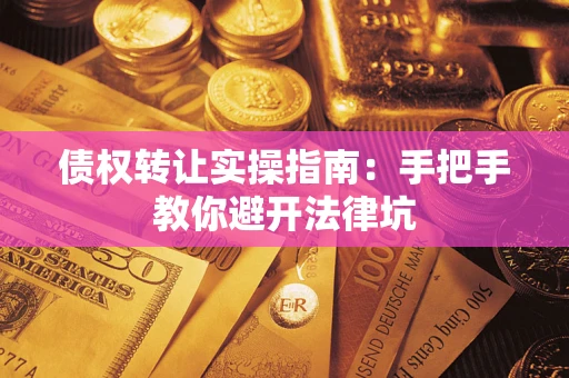 武汉债权转让实操指南：手把手教你避开法律坑