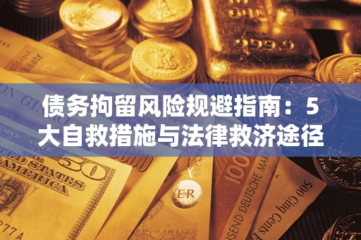 武汉债务拘留风险规避指南：5大自救措施与法律救济途径