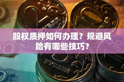 武汉股权质押如何办理？规避风险有哪些技巧？