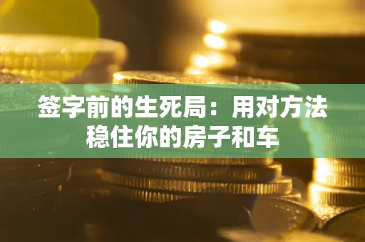 武汉签字前的生死局：用对方法稳住你的房子和车