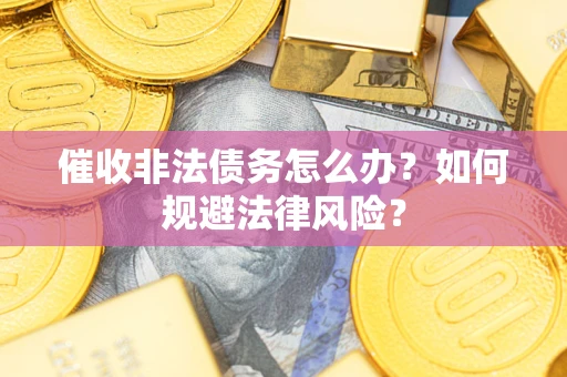 武汉催收非法债务怎么办？如何规避法律风险？