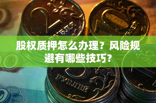 武汉股权质押怎么办理？风险规避有哪些技巧？