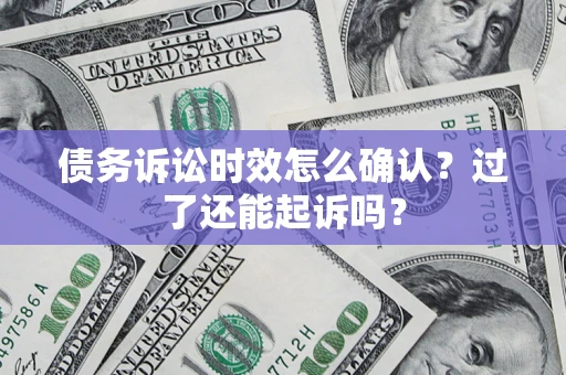 武汉债务诉讼时效怎么确认？过了还能起诉吗？