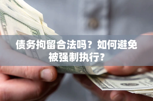 武汉债务拘留合法吗？如何避免被强制执行？