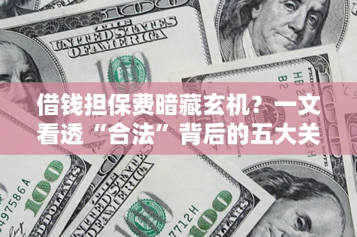 武汉借钱担保费暗藏玄机？一文看透“合法”背后的五大关键陷阱