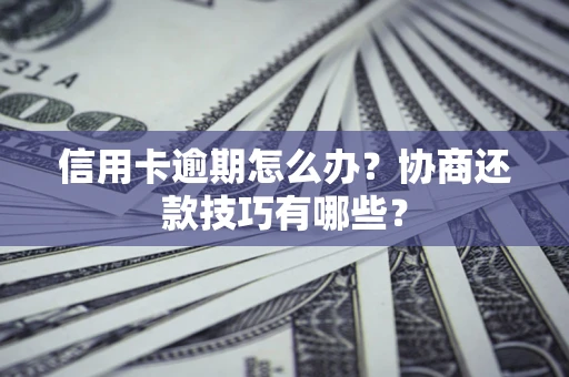 武汉信用卡逾期怎么办？协商还款技巧有哪些？