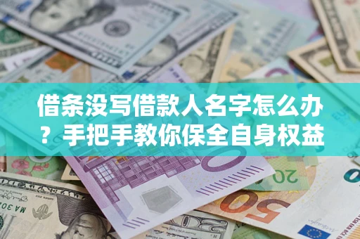 武汉借条没写借款人名字怎么办？手把手教你保全自身权益