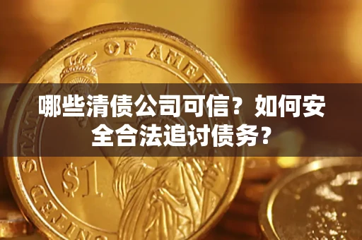 武汉哪些清债公司可信？如何安全合法追讨债务？