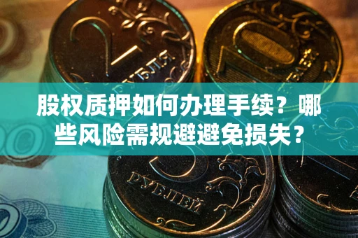 武汉股权质押如何办理手续？哪些风险需规避避免损失？