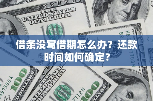 武汉借条没写借期怎么办？还款时间如何确定？