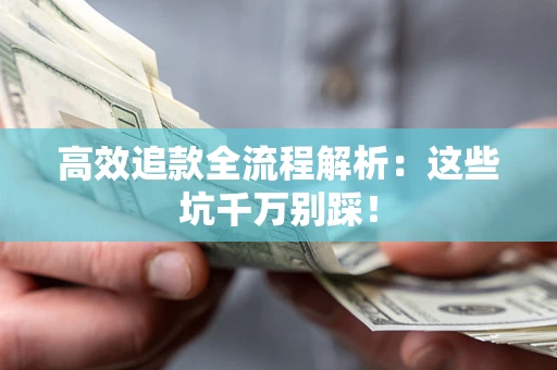 武汉高效追款全流程解析：这些坑千万别踩！