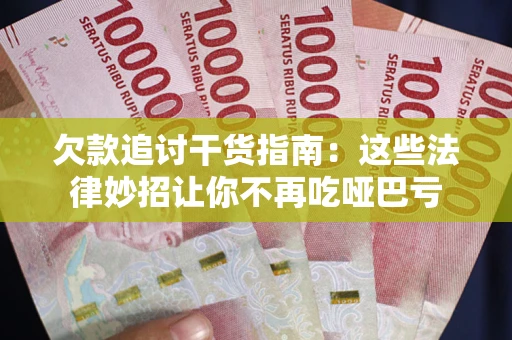 武汉欠款追讨干货指南：这些法律妙招让你不再吃哑巴亏