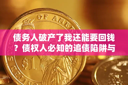 武汉债务人破产了我还能要回钱？债权人必知的追债陷阱与破局之道