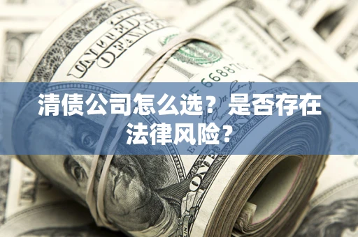 武汉清债公司怎么选？是否存在法律风险？