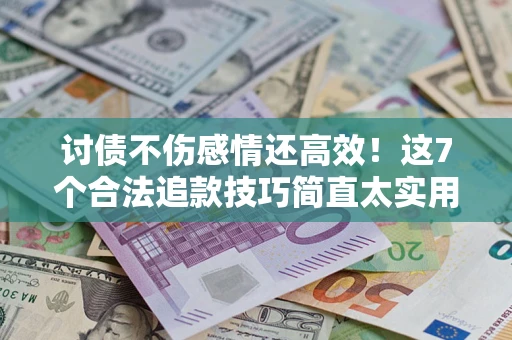 武汉讨债不伤感情还高效！这7个合法追款技巧简直太实用