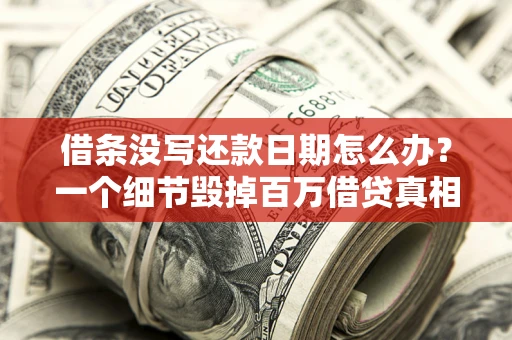 武汉借条没写还款日期怎么办？一个细节毁掉百万借贷真相