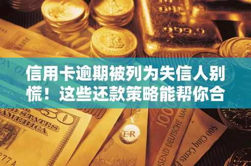 武汉信用卡逾期被列为失信人别慌！这些还款策略能帮你合法止损