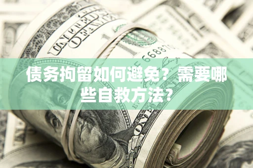 武汉债务拘留如何避免？需要哪些自救方法？